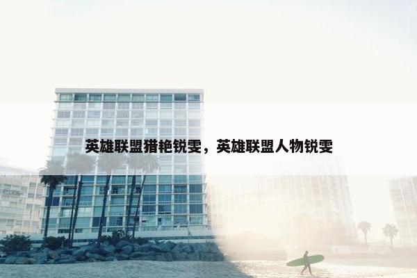 英雄联盟猎艳锐雯，英雄联盟人物锐雯