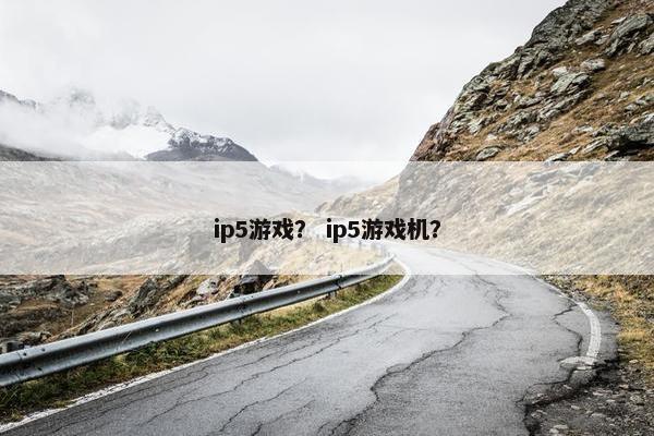 ip5游戏？ ip5游戏机？
