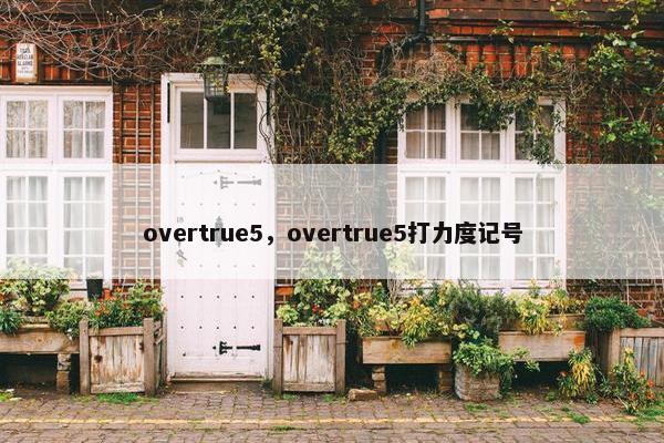 overtrue5，overtrue5打力度记号