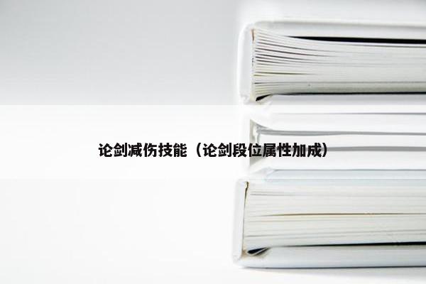 论剑减伤技能（论剑段位属性加成）