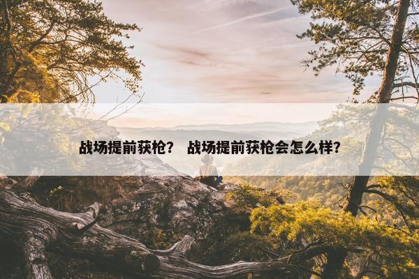 战场提前获枪？ 战场提前获枪会怎么样？
