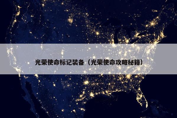 光荣使命标记装备（光荣使命攻略秘籍）