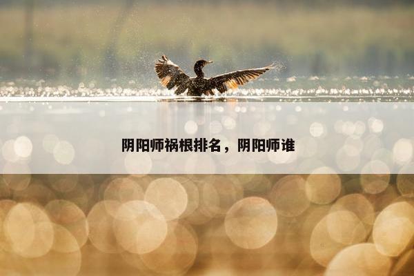 阴阳师祸根排名，阴阳师谁