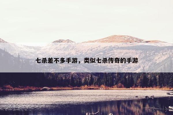 七杀差不多手游，类似七杀传奇的手游