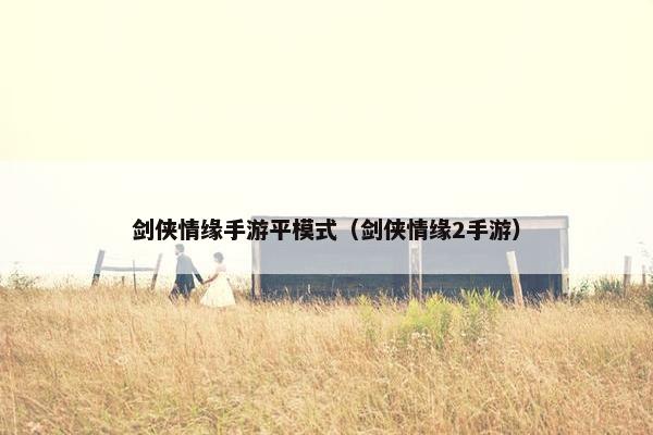 剑侠情缘手游平模式（剑侠情缘2手游）