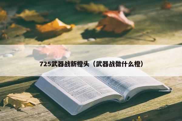 725武器战新橙头（武器战做什么橙）