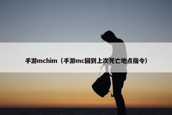 手游mchim（手游mc回到上次死亡地点指令）