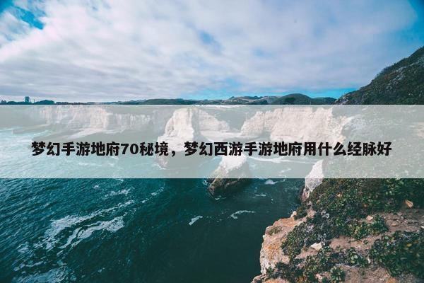 梦幻手游地府70秘境，梦幻西游手游地府用什么经脉好