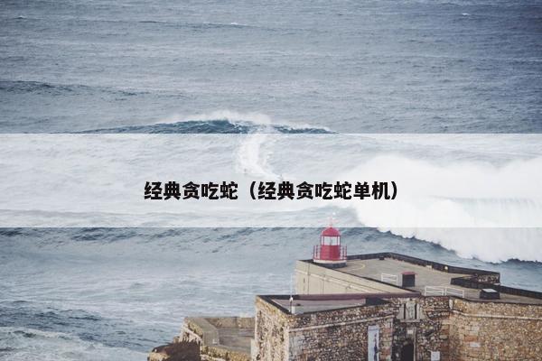 经典贪吃蛇（经典贪吃蛇单机）
