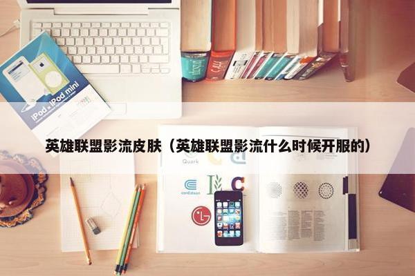 英雄联盟影流皮肤（英雄联盟影流什么时候开服的）