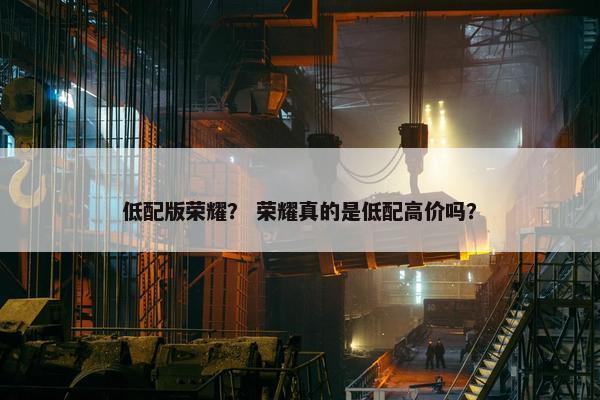 低配版荣耀？ 荣耀真的是低配高价吗？