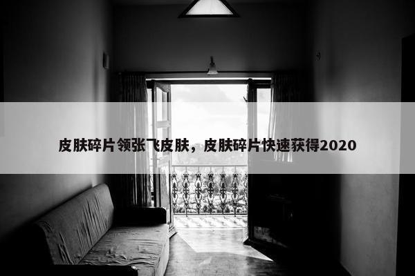 皮肤碎片领张飞皮肤，皮肤碎片快速获得2020