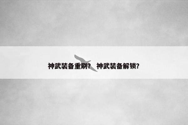 神武装备重刷？ 神武装备解锁？
