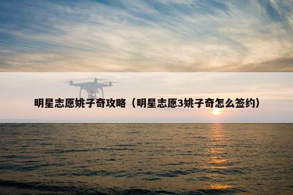 明星志愿姚子奇攻略（明星志愿3姚子奇怎么签约）