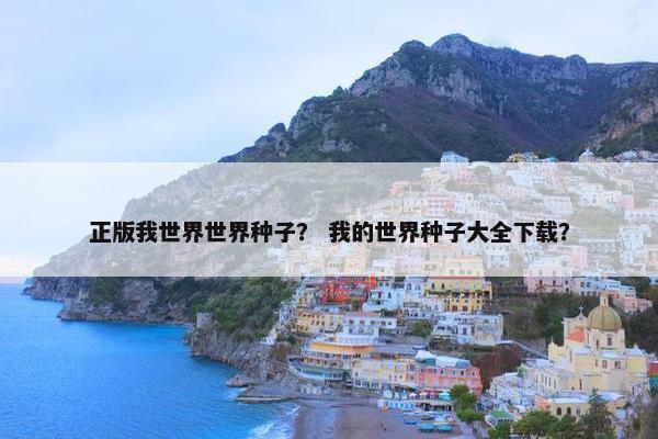 正版我世界世界种子？ 我的世界种子大全下载？