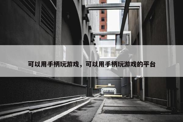 可以用手柄玩游戏，可以用手柄玩游戏的平台