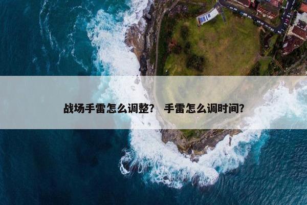 战场手雷怎么调整？ 手雷怎么调时间？