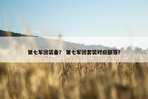第七军团装备？ 第七军团套装对应部落？