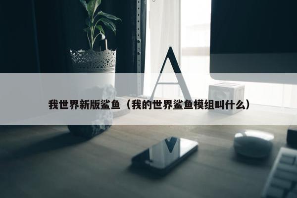 我世界新版鲨鱼（我的世界鲨鱼模组叫什么）