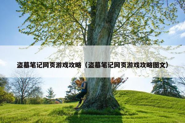 盗墓笔记网页游戏攻略（盗墓笔记网页游戏攻略图文）