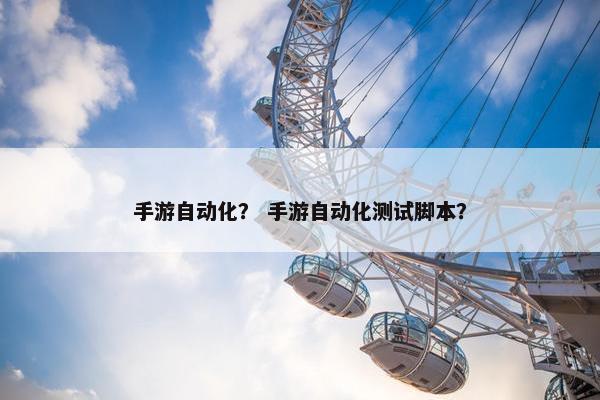 手游自动化？ 手游自动化测试脚本？