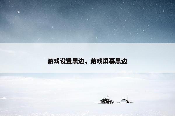 游戏设置黑边，游戏屏幕黑边