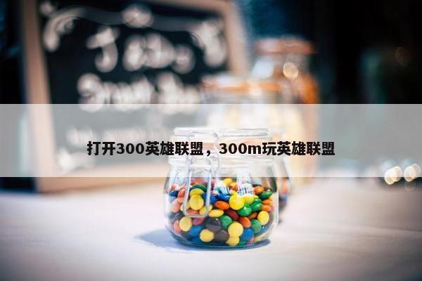打开300英雄联盟，300m玩英雄联盟