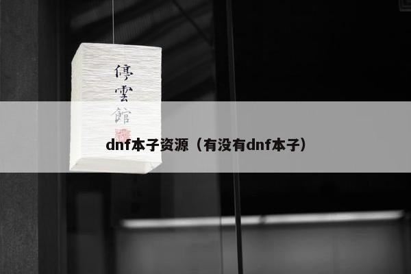 dnf本子资源（有没有dnf本子）