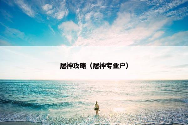 屠神攻略（屠神专业户）