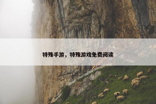 特殊手游，特殊游戏免费阅读