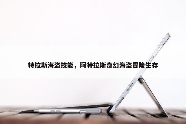 特拉斯海盗技能，阿特拉斯奇幻海盗冒险生存