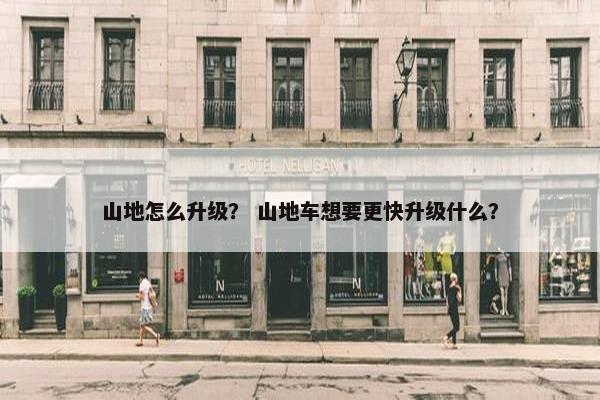 山地怎么升级？ 山地车想要更快升级什么？