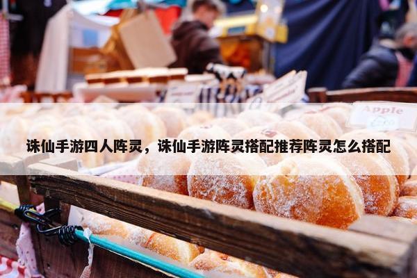 诛仙手游四人阵灵，诛仙手游阵灵搭配推荐阵灵怎么搭配