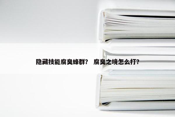 隐藏技能腐臭蜂群？ 腐臭之境怎么打？