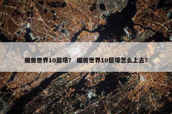 魔兽世界10层塔？ 魔兽世界10层塔怎么上去？