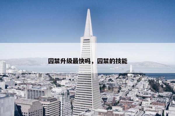 囚禁升级最快吗，囚禁的技能