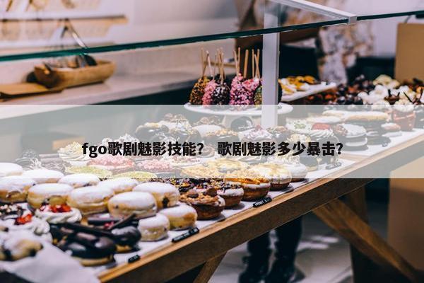 fgo歌剧魅影技能？ 歌剧魅影多少暴击？
