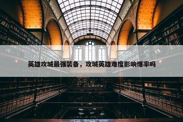 英雄攻城最强装备，攻城英雄难度影响爆率吗