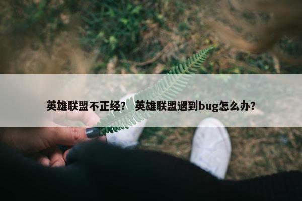 英雄联盟不正经？ 英雄联盟遇到bug怎么办？