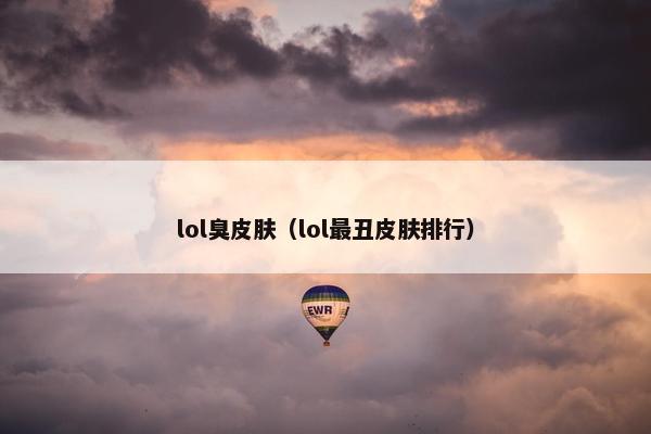 lol臭皮肤（lol最丑皮肤排行）