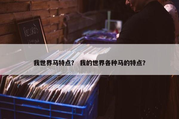 我世界马特点？ 我的世界各种马的特点？