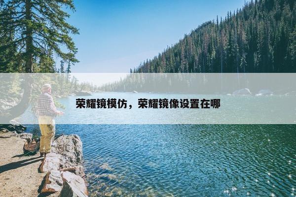 荣耀镜模仿，荣耀镜像设置在哪