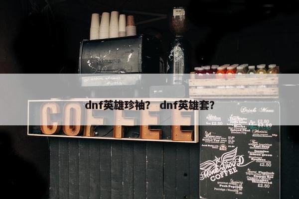dnf英雄珍袖？ dnf英雄套？
