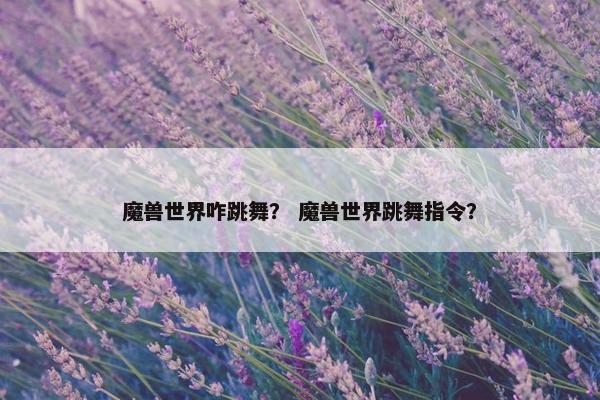 魔兽世界咋跳舞？ 魔兽世界跳舞指令？