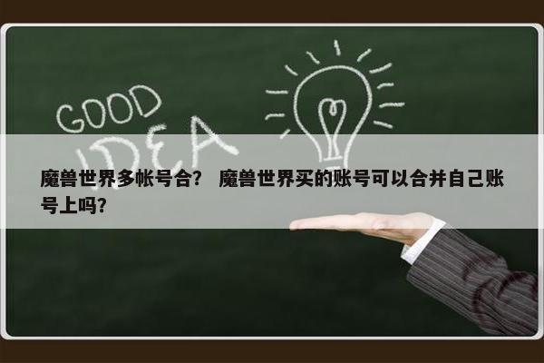 魔兽世界多帐号合？ 魔兽世界买的账号可以合并自己账号上吗？