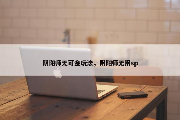 阴阳师无可金玩法，阴阳师无用sp