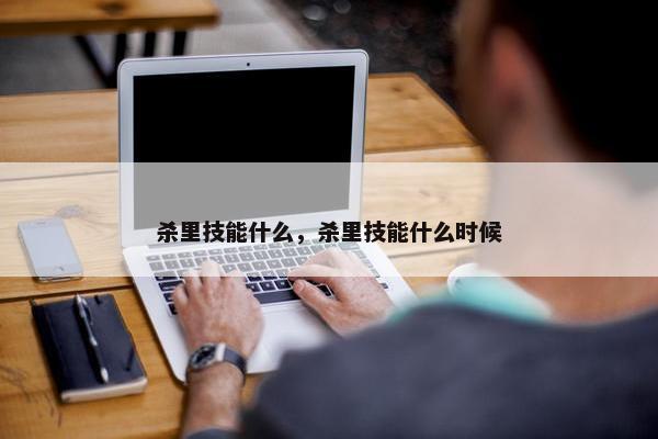 杀里技能什么，杀里技能什么时候
