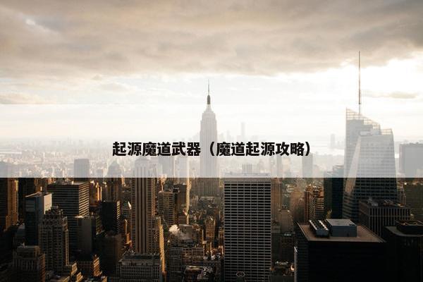 起源魔道武器（魔道起源攻略）