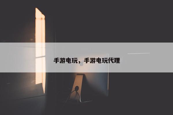 手游电玩，手游电玩代理