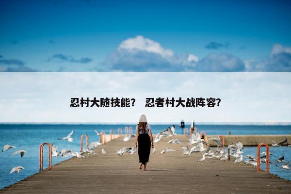 忍村大随技能？ 忍者村大战阵容？